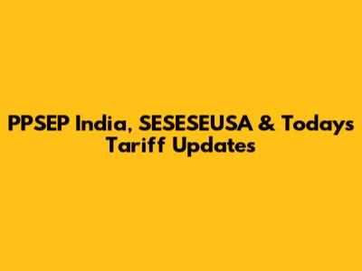 PPSEP India, SESESEUSA & Today's Tariff Updates