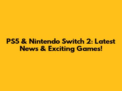 PS5 & Nintendo Switch 2: Latest News & Exciting Games!