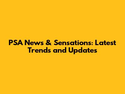 PSA News & Sensations: Latest Trends and Updates