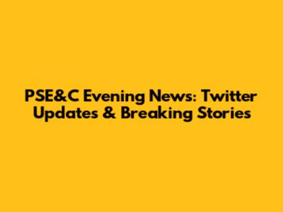 PSE&C Evening News: Twitter Updates & Breaking Stories