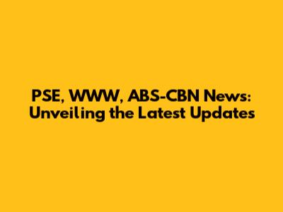 PSE, WWW, ABS-CBN News: Unveiling the Latest Updates
