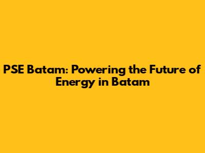 PSE Batam: Powering the Future of Energy in Batam