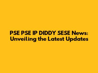 PSE PSE IP DIDDY SESE News: Unveiling the Latest Updates