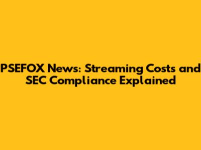 PSEFOX News: Streaming Costs and SEC Compliance Explained