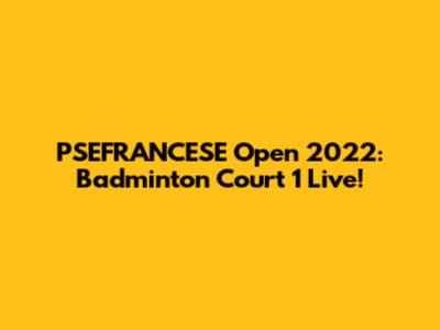 PSEFRANCESE Open 2022: Badminton Court 1 Live!