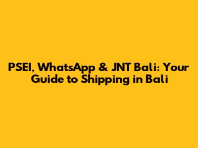 PSEI, WhatsApp & JNT Bali: Your Guide to Shipping in Bali