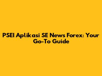 PSEI Aplikasi SE News Forex: Your Go-To Guide