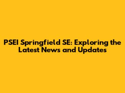 PSEI Springfield SE: Exploring the Latest News and Updates