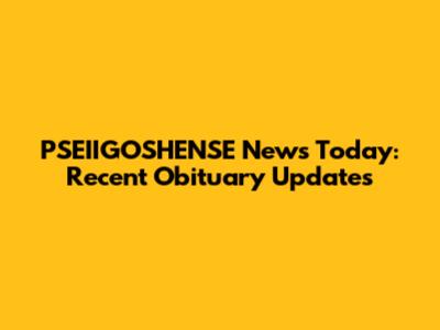PSEIIGOSHENSE News Today: Recent Obituary Updates