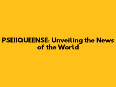 PSEIIQUEENSE: Unveiling the News of the World