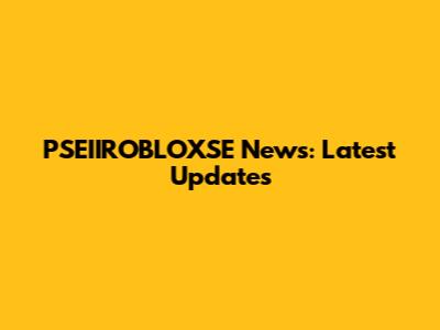 PSEIIROBLOXSE News: Latest Updates