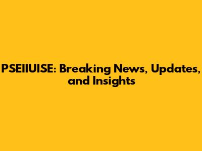 PSEIIUISE: Breaking News, Updates, and Insights