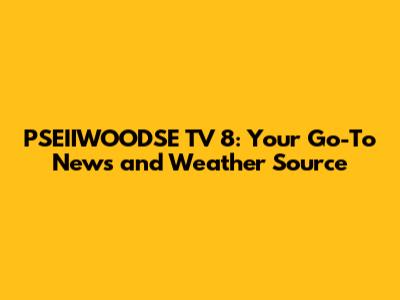 PSEIIWOODSE TV 8: Your Go-To News and Weather Source