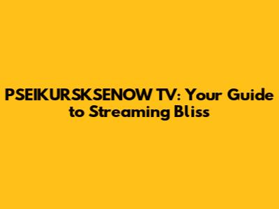 PSEIKURSKSENOW TV: Your Guide to Streaming Bliss