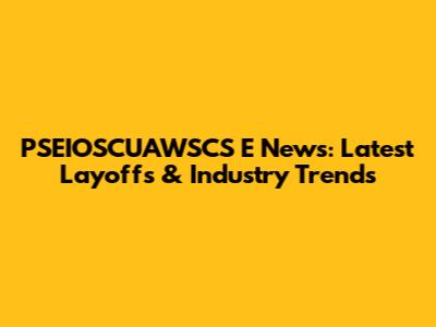 PSEIOSCUAWSCS E News: Latest Layoffs & Industry Trends
