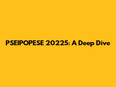 PSEIPOPESE 20225: A Deep Dive