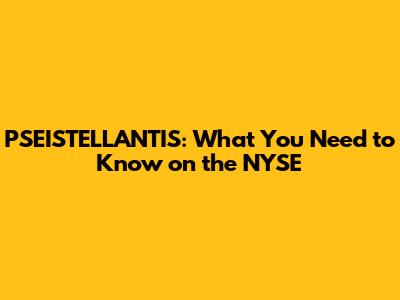 PSEISTELLANTIS: What You Need to Know on the NYSE