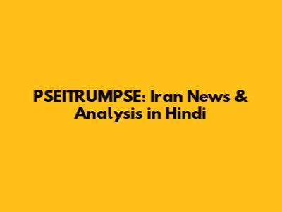 PSEITRUMPSE: Iran News & Analysis in Hindi