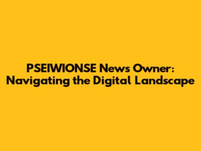 PSEIWIONSE News Owner: Navigating the Digital Landscape