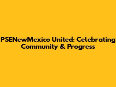 PSENewMexico United: Celebrating Community & Progress