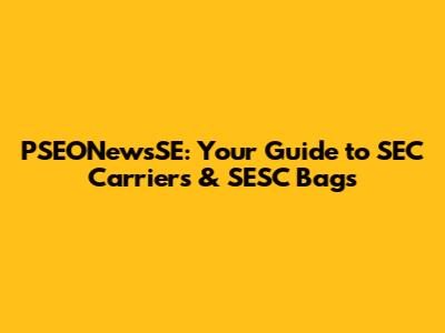 PSEONewsSE: Your Guide to SEC Carriers & SESC Bags