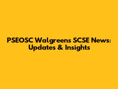 PSEOSC Walgreens SCSE News: Updates & Insights