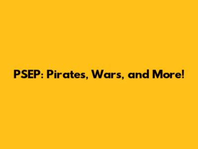 PSEP: Pirates, Wars, and More!