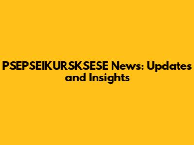 PSEPSEIKURSKSESE News: Updates and Insights