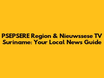 PSEPSERE Region & Nieuwssese TV Suriname: Your Local News Guide