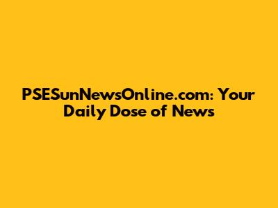 PSESunNewsOnline.com: Your Daily Dose of News