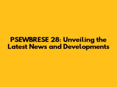 PSEWBRESE 28: Unveiling the Latest News and Developments