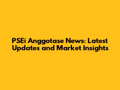 PSEi Anggotase News: Latest Updates and Market Insights
