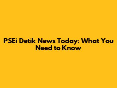 PSEi Detik News Today: What You Need to Know