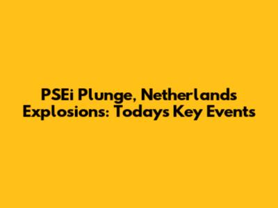 PSEi Plunge, Netherlands Explosions: Today's Key Events