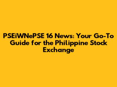 PSEiWNePSE 16 News: Your Go-To Guide for the Philippine Stock Exchange