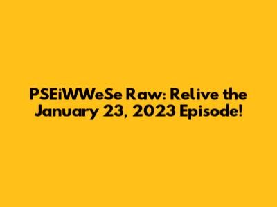 PSEiWWeSe Raw: Relive the January 23, 2023 Episode!