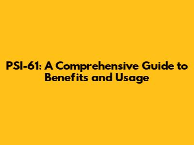 PSI-61: A Comprehensive Guide to Benefits and Usage