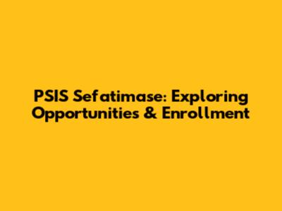 PSIS Sefatimase: Exploring Opportunities & Enrollment