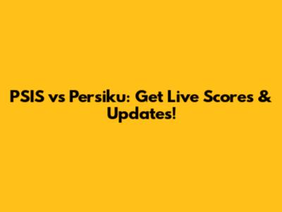 PSIS vs Persiku: Get Live Scores & Updates!