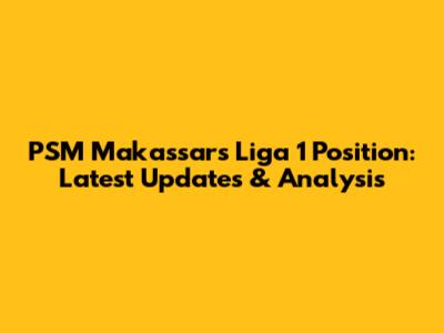 PSM Makassar's Liga 1 Position: Latest Updates & Analysis