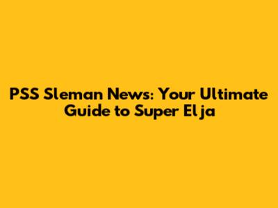PSS Sleman News: Your Ultimate Guide to Super Elja