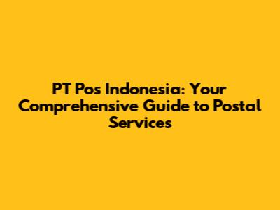 PT Pos Indonesia: Your Comprehensive Guide to Postal Services