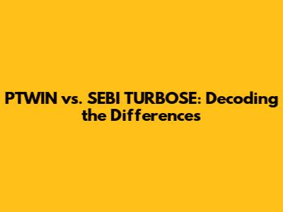PTWIN vs. SEBI TURBOSE: Decoding the Differences