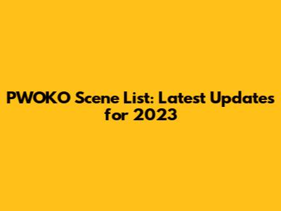 PWOKO Scene List: Latest Updates for 2023