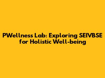 PWellness Lab: Exploring SEIVBSE for Holistic Well-being