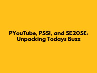 PYouTube, PSSI, and SE20SE: Unpacking Today's Buzz