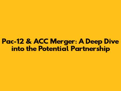Pac-12 & ACC Merger: A Deep Dive into the Potential Partnership
