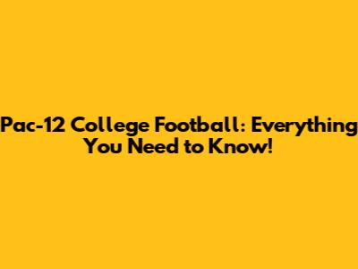 Pac-12 College Football: Everything You Need to Know!