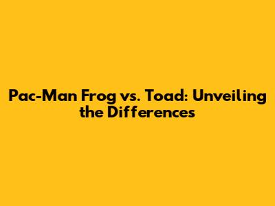 Pac-Man Frog vs. Toad: Unveiling the Differences