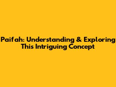 Paifah: Understanding & Exploring This Intriguing Concept